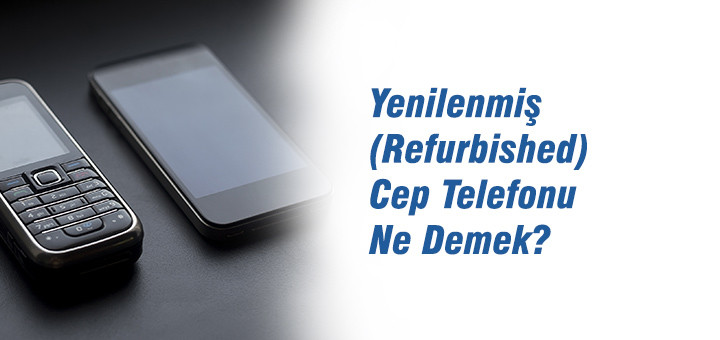 Yenilenmiş (Refurbished) Cep Telefonu Ne Demek?